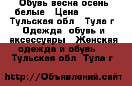 Обувь весна-осень белые › Цена ­ 1 500 - Тульская обл., Тула г. Одежда, обувь и аксессуары » Женская одежда и обувь   . Тульская обл.,Тула г.